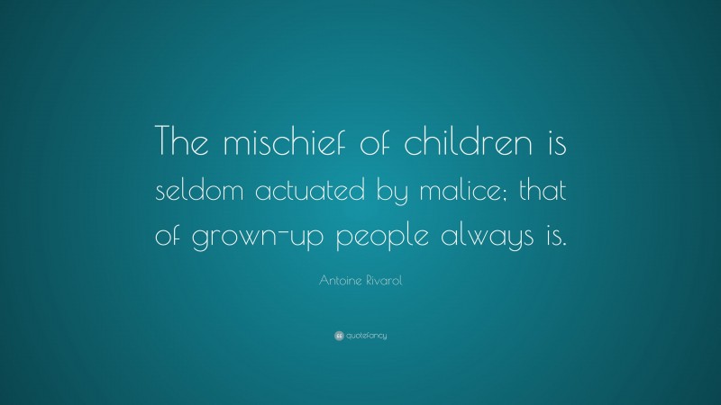 Antoine Rivarol Quote: “The mischief of children is seldom actuated by malice; that of grown-up people always is.”