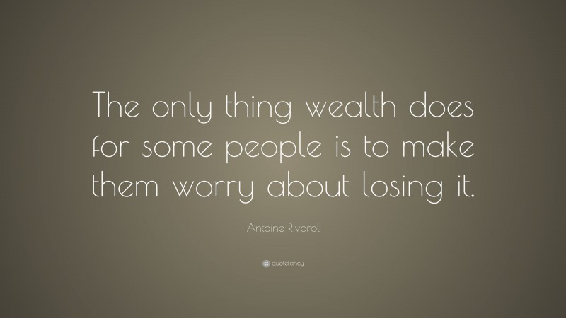 Antoine Rivarol Quote: “The only thing wealth does for some people is to make them worry about losing it.”