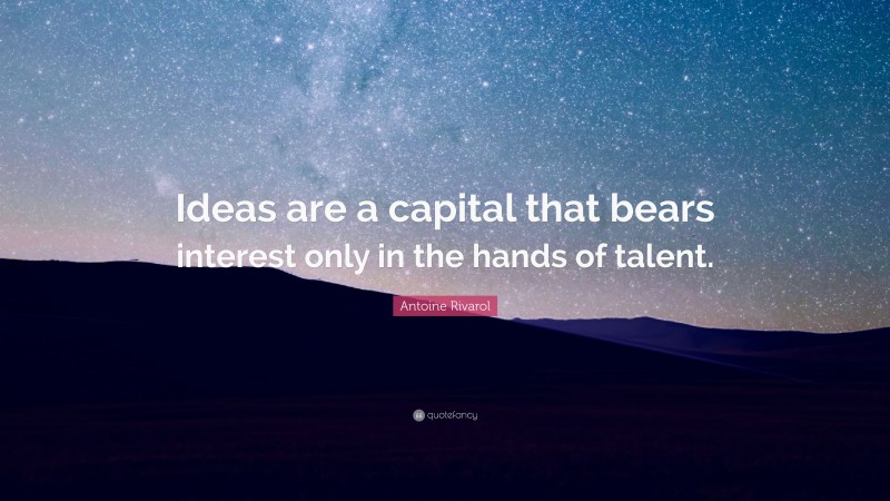 Antoine Rivarol Quote: “Ideas are a capital that bears interest only in the hands of talent.”