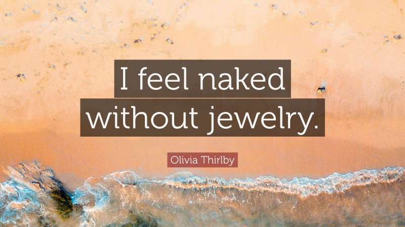 Olivia Thirlby Quote: “I feel naked without jewelry.”
