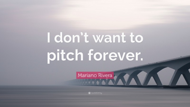 Mariano Rivera Quote: “I don’t want to pitch forever.”