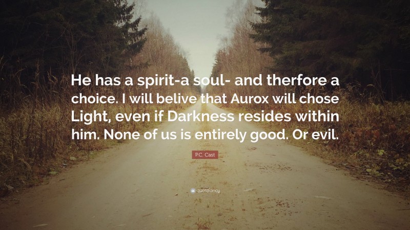 P.C. Cast Quote: “He has a spirit-a soul- and therfore a choice. I will belive that Aurox will chose Light, even if Darkness resides within him. None of us is entirely good. Or evil.”