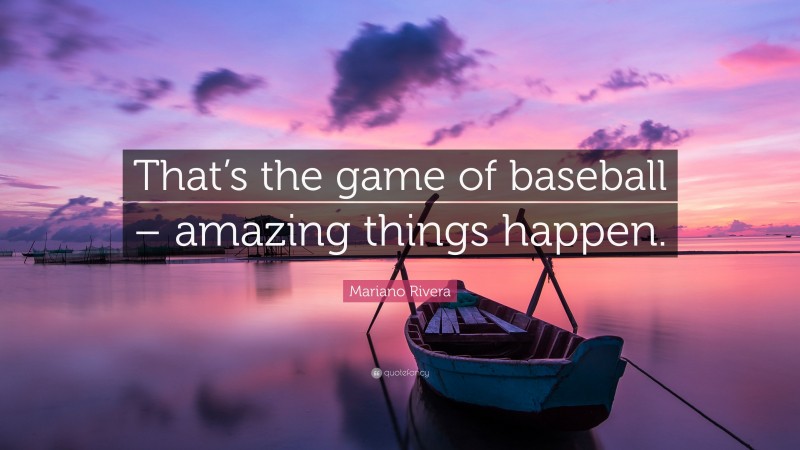 Mariano Rivera Quote: “That’s the game of baseball – amazing things happen.”