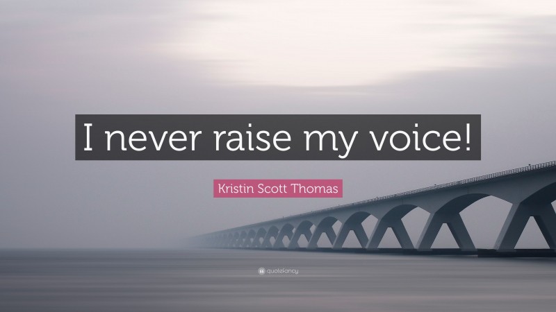 Kristin Scott Thomas Quote: “I never raise my voice!”