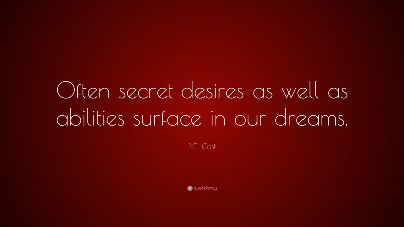 P.C. Cast Quote: “Often secret desires as well as abilities surface in our dreams.”