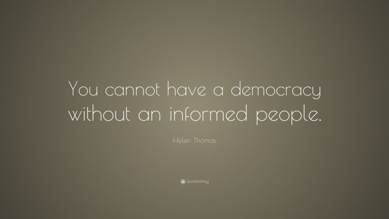 Helen Thomas Quote: “You cannot have a democracy without an informed people.”