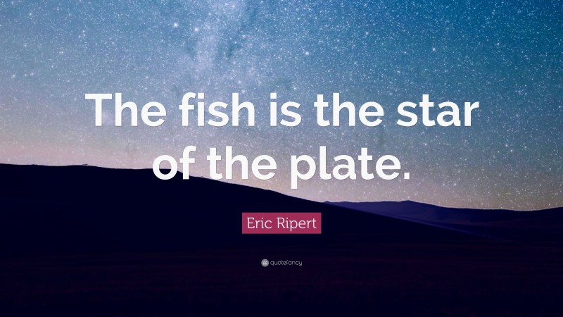 Eric Ripert Quote: “The fish is the star of the plate.”