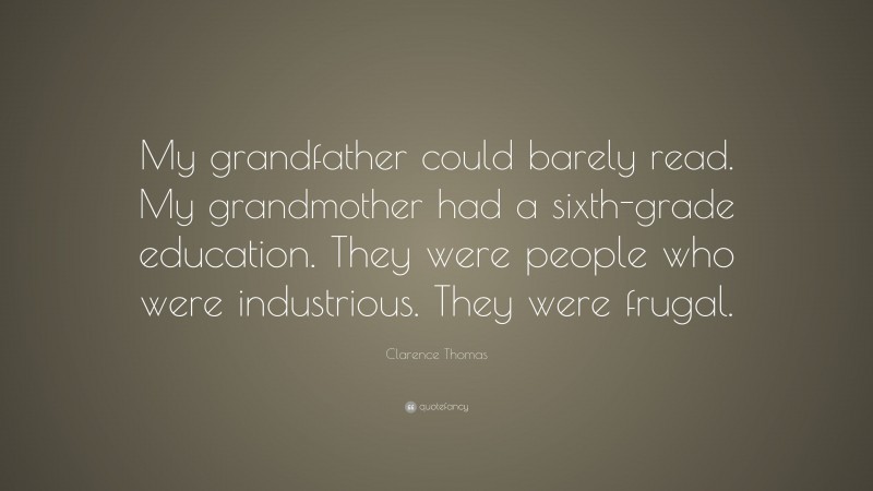 Clarence Thomas Quote: “My grandfather could barely read. My grandmother had a sixth-grade education. They were people who were industrious. They were frugal.”