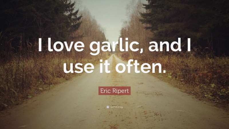 Eric Ripert Quote: “I love garlic, and I use it often.”