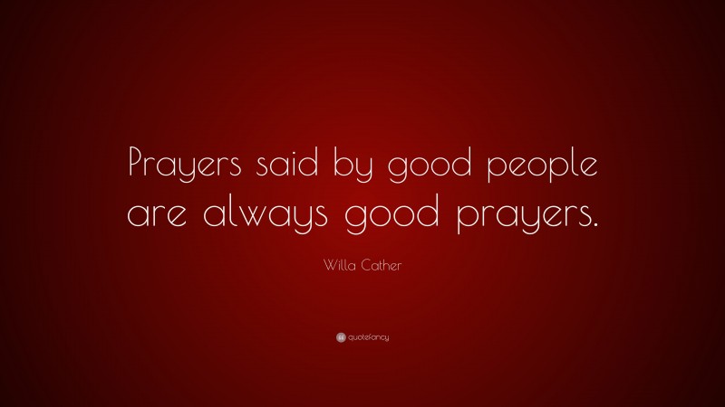 Willa Cather Quote: “Prayers said by good people are always good prayers.”