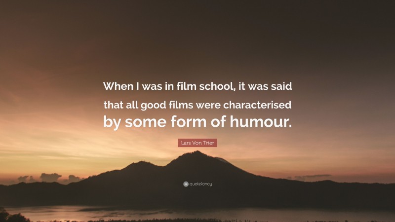 Lars Von Trier Quote: “When I was in film school, it was said that all good films were characterised by some form of humour.”