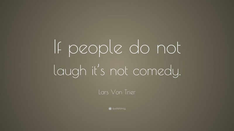 Lars Von Trier Quote: “If people do not laugh it’s not comedy.”