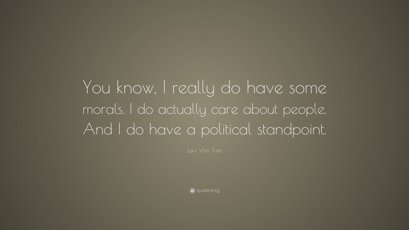 Lars Von Trier Quote: “You know, I really do have some morals. I do actually care about people. And I do have a political standpoint.”