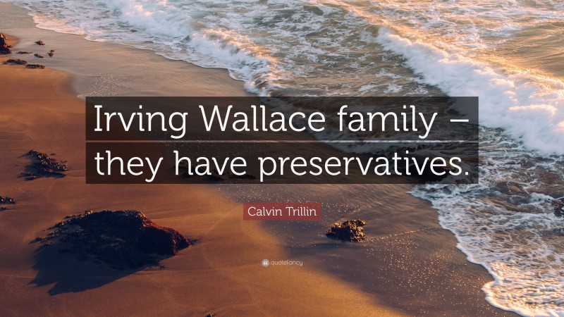 Calvin Trillin Quote: “Irving Wallace family – they have preservatives.”