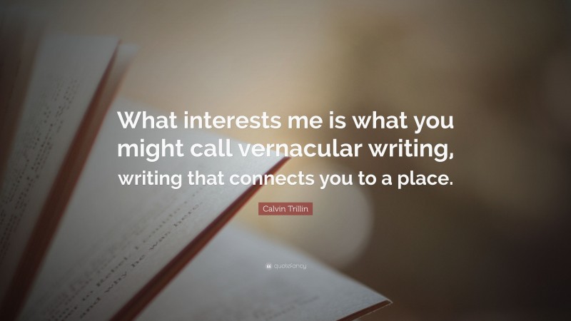 Calvin Trillin Quote: “What interests me is what you might call vernacular writing, writing that connects you to a place.”