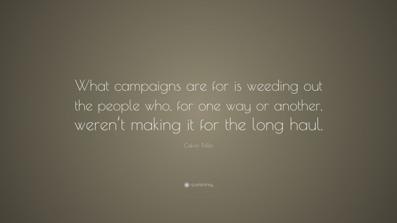 Calvin Trillin Quote: “What campaigns are for is weeding out the people who, for one way or another, weren’t making it for the long haul.”