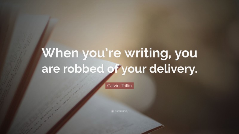 Calvin Trillin Quote: “When you’re writing, you are robbed of your delivery.”