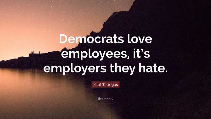 Paul Tsongas Quote: “Democrats love employees, it’s employers they hate.”