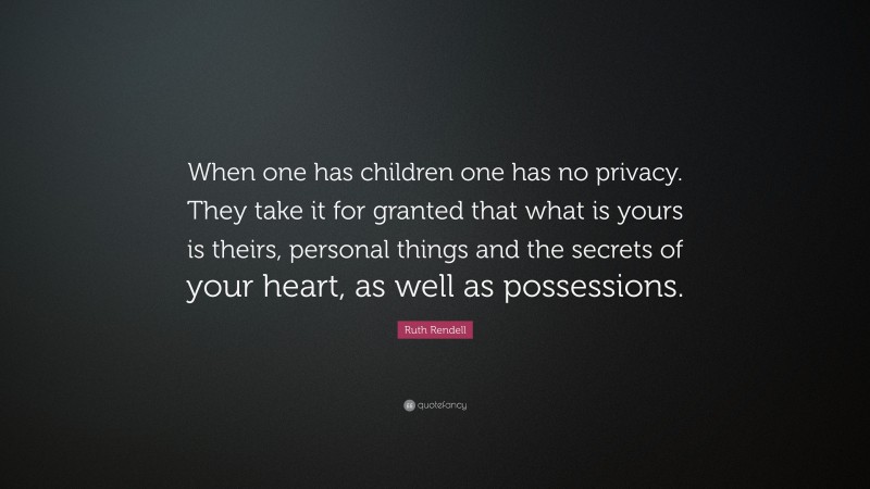 Ruth Rendell Quote: “When one has children one has no privacy. They take it for granted that what is yours is theirs, personal things and the secrets of your heart, as well as possessions.”