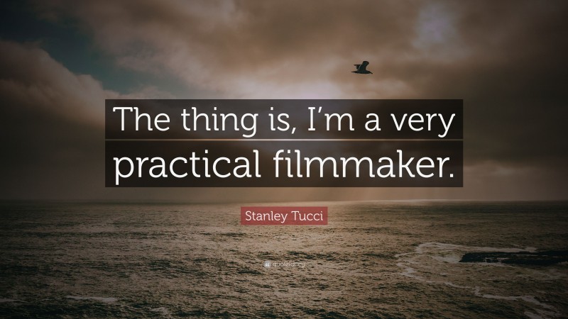 Stanley Tucci Quote: “The thing is, I’m a very practical filmmaker.”