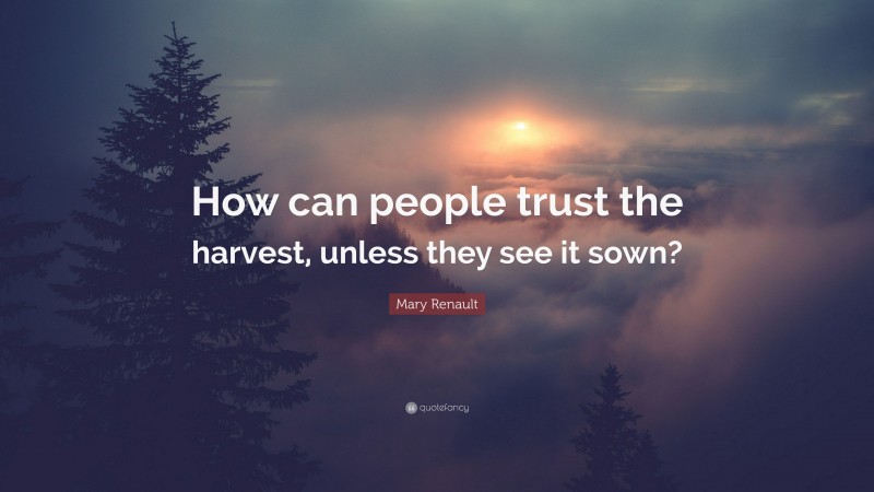 Mary Renault Quote: “How can people trust the harvest, unless they see it sown?”