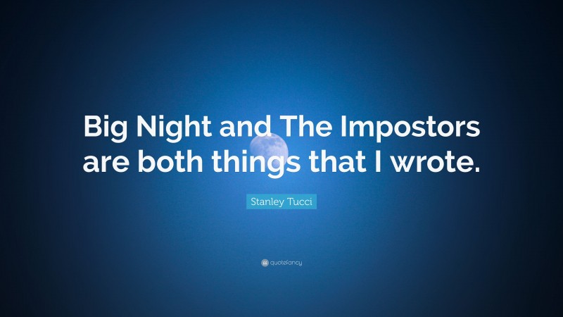Stanley Tucci Quote: “Big Night and The Impostors are both things that I wrote.”