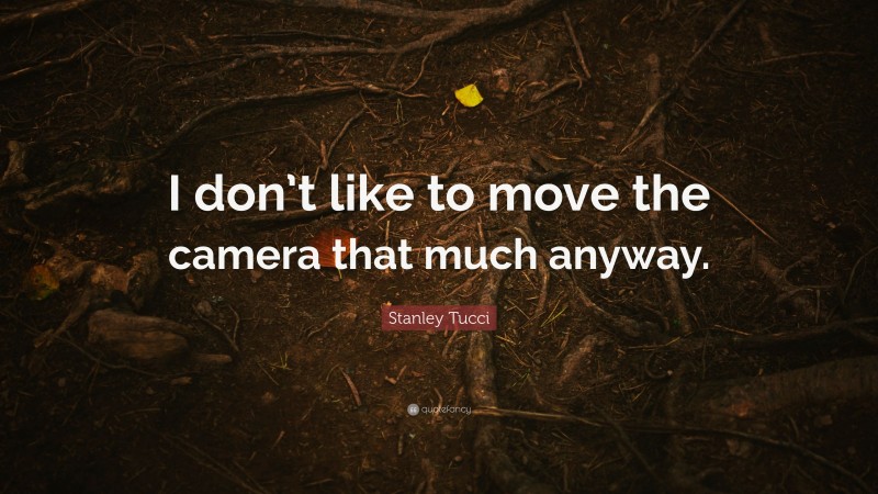 Stanley Tucci Quote: “I don’t like to move the camera that much anyway.”