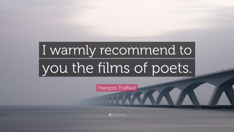 François Truffaut Quote: “I warmly recommend to you the films of poets.”