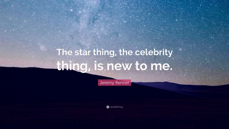 Jeremy Renner Quote: “The star thing, the celebrity thing, is new to me.”