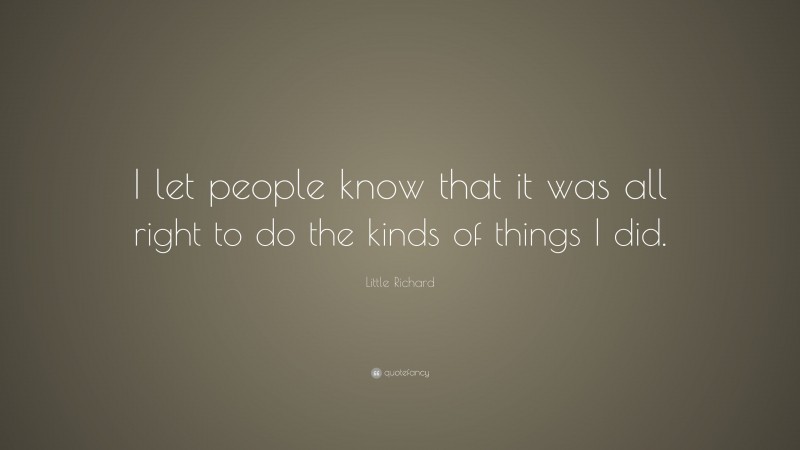 Little Richard Quote: “I let people know that it was all right to do the kinds of things I did.”