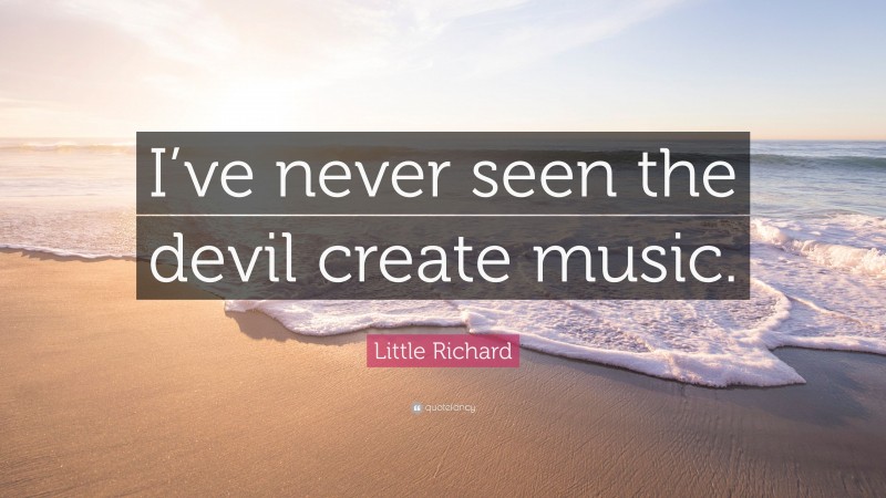 Little Richard Quote: “I’ve never seen the devil create music.”