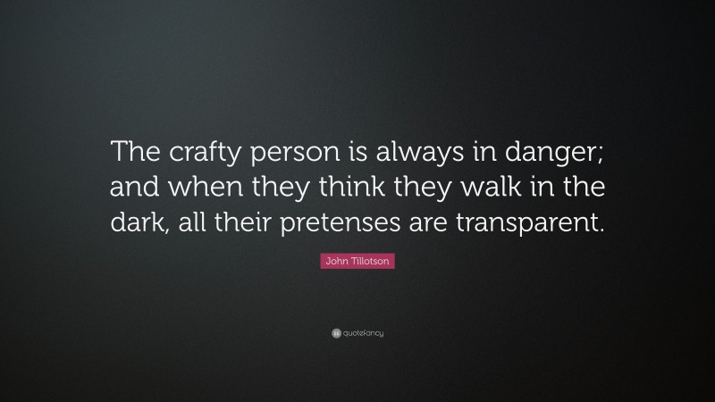John Tillotson Quote: “The crafty person is always in danger; and when they think they walk in the dark, all their pretenses are transparent.”