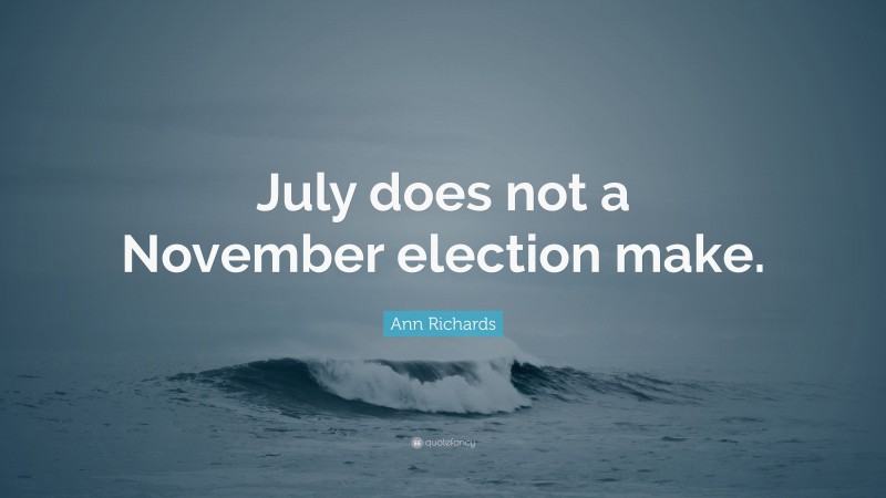 Ann Richards Quote: “July does not a November election make.”