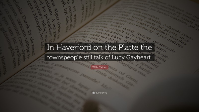 Willa Cather Quote: “In Haverford on the Platte the townspeople still talk of Lucy Gayheart.”