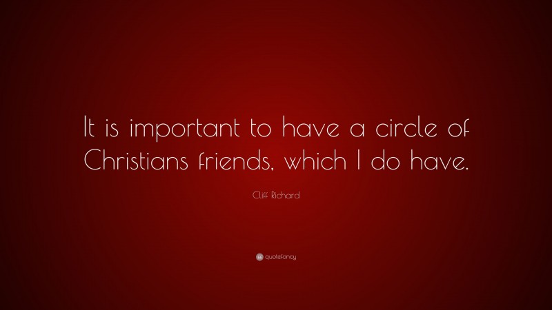 Cliff Richard Quote: “It is important to have a circle of Christians friends, which I do have.”