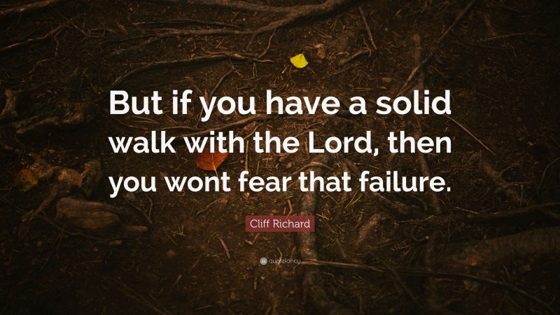 Cliff Richard Quote: “But if you have a solid walk with the Lord, then you wont fear that failure.”