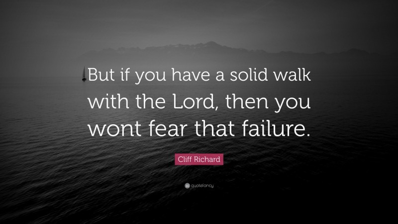 Cliff Richard Quote: “But if you have a solid walk with the Lord, then you wont fear that failure.”