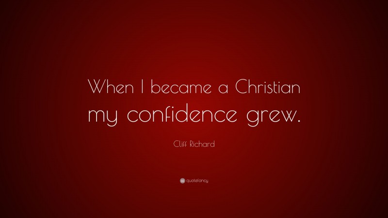 Cliff Richard Quote: “When I became a Christian my confidence grew.”