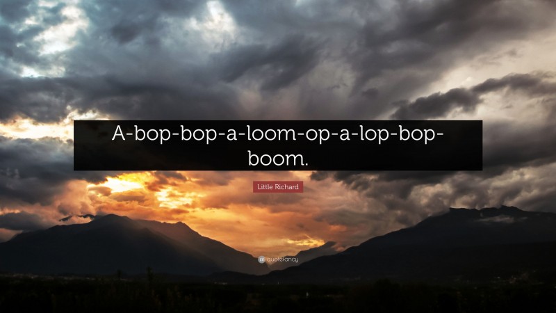 Little Richard Quote: “A-bop-bop-a-loom-op-a-lop-bop-boom.”