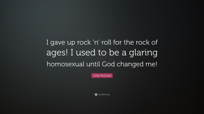 Little Richard Quote: “I gave up rock ‘n’ roll for the rock of ages! I used to be a glaring homosexual until God changed me!”