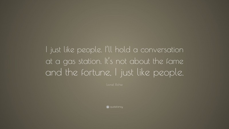 Lionel Richie Quote: “I just like people. I’ll hold a conversation at a gas station. It’s not about the fame and the fortune, I just like people.”