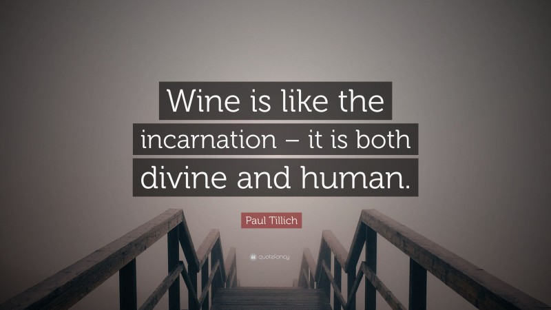 Paul Tillich Quote: “Wine is like the incarnation – it is both divine and human.”