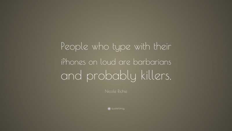 Nicole Richie Quote: “People who type with their iPhones on loud are barbarians and probably killers.”