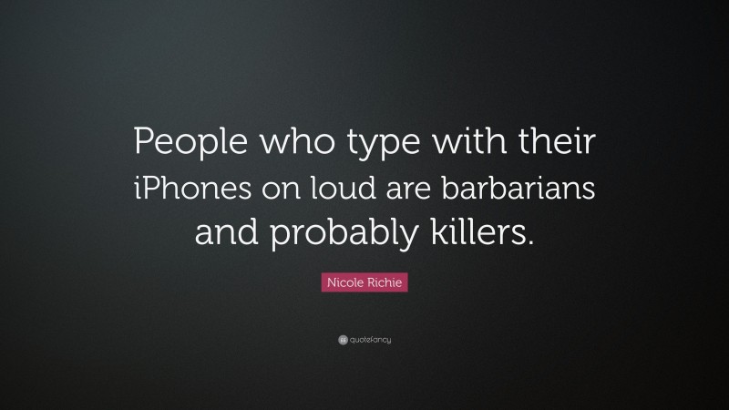 Nicole Richie Quote: “People who type with their iPhones on loud are barbarians and probably killers.”