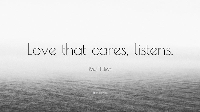 Paul Tillich Quote: “Love that cares, listens.”