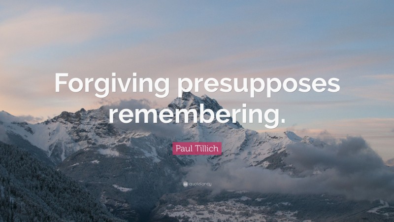 Paul Tillich Quote: “Forgiving presupposes remembering.”