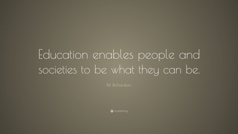 Bill Richardson Quote: “Education enables people and societies to be what they can be.”