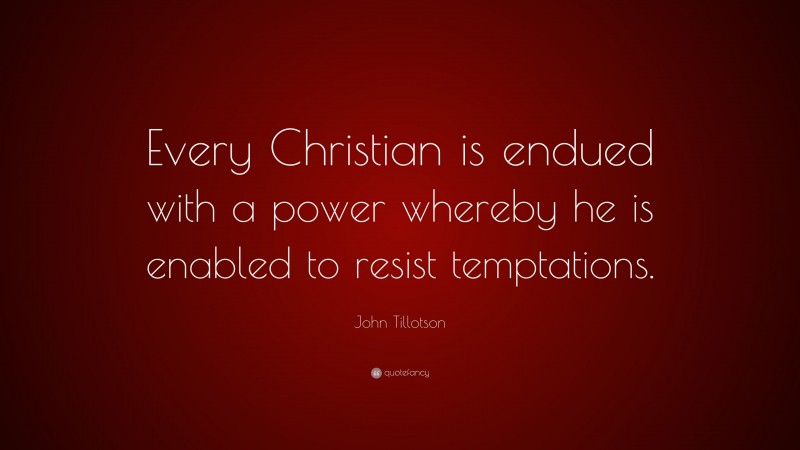 John Tillotson Quote: “Every Christian is endued with a power whereby he is enabled to resist temptations.”