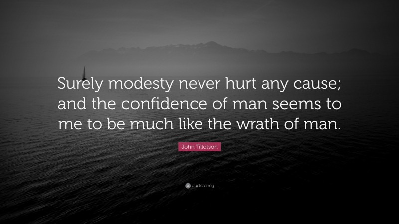 John Tillotson Quote: “Surely modesty never hurt any cause; and the confidence of man seems to me to be much like the wrath of man.”