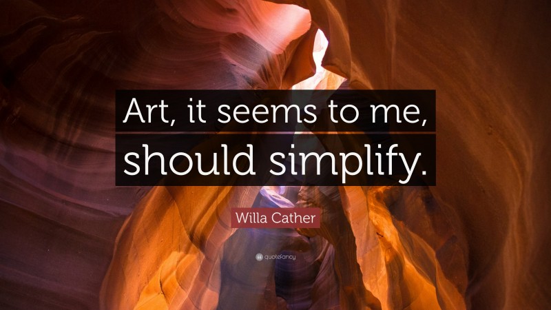 Willa Cather Quote: “Art, it seems to me, should simplify.”